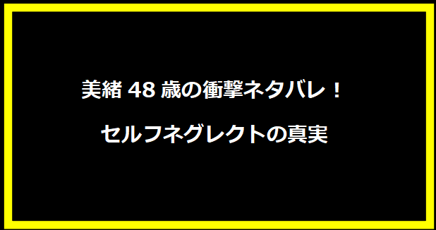 美緒48歳の衝撃ネタバレ！セルフネグレクトの真実