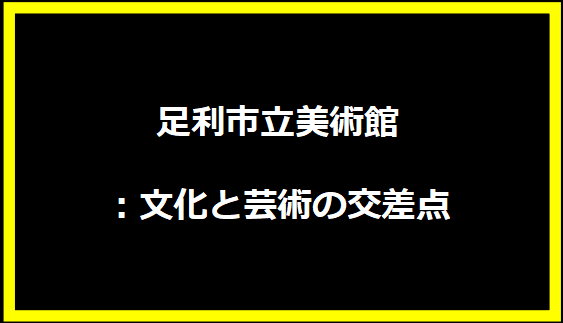 足利市立美術館：文化と芸術の交差点