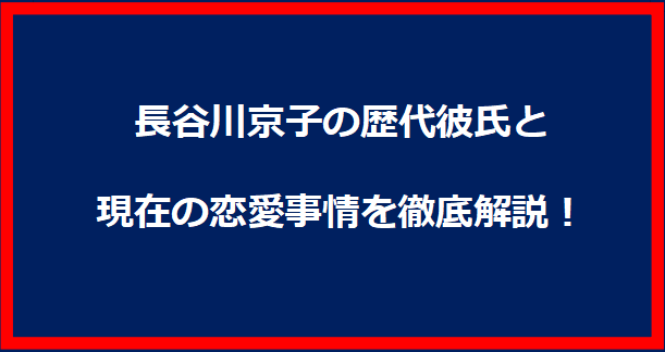 長谷川京子の歴代彼氏と現在の恋愛事情を徹底解説！