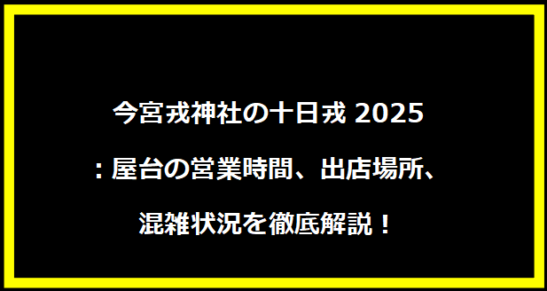 今宮戎神社の十日戎2025：屋台の営業時間、出店場所、混雑状況を徹底解説！