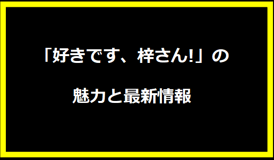 「好きです、梓さん!」の魅力と最新情報