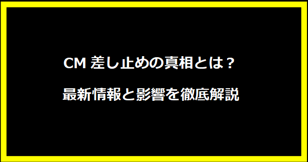 CM差し止めの真相とは？最新情報と影響を徹底解説