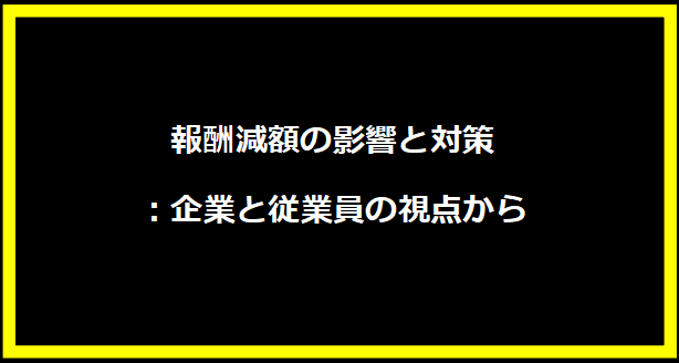 報酬減額の影響と対策：企業と従業員の視点から