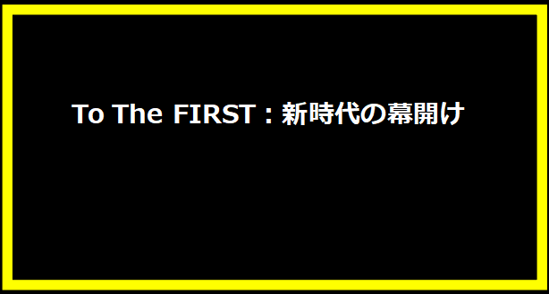 To The FIRST：新時代の幕開け