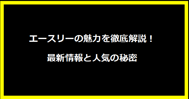 エースリーの魅力を徹底解説！最新情報と人気の秘密