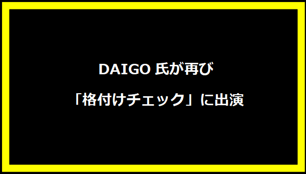 DAIGO氏が再び「格付けチェック」に出演