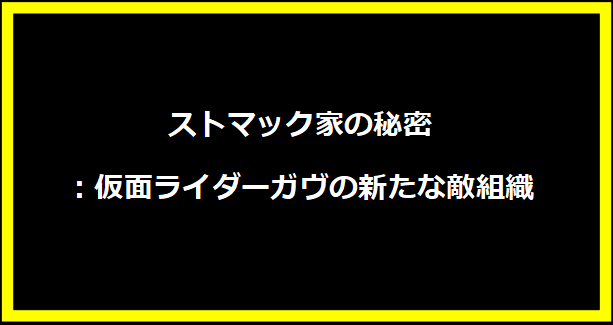 ストマック家の秘密：仮面ライダーガヴの新たな敵組織