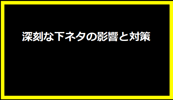 深刻な下ネタの影響と対策