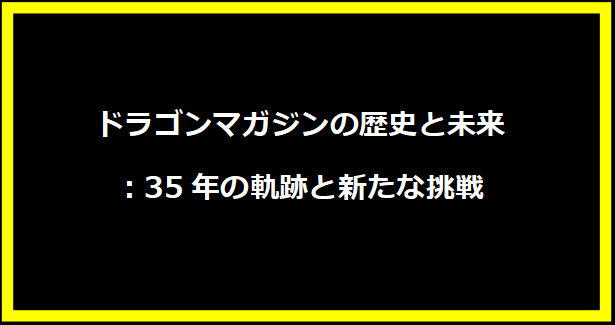 ドラゴンマガジンの歴史と未来：35年の軌跡と新たな挑戦