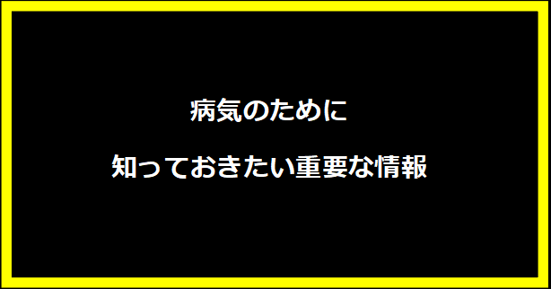 病気のために知っておきたい重要な情報