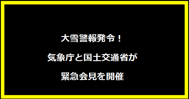 大雪警報発令！気象庁と国土交通省が緊急会見を開催