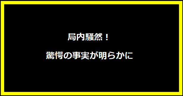 局内騒然！驚愕の事実が明らかに