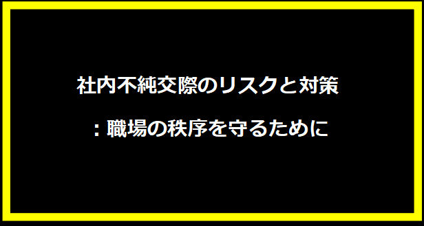 社内不純交際のリスクと対策：職場の秩序を守るために