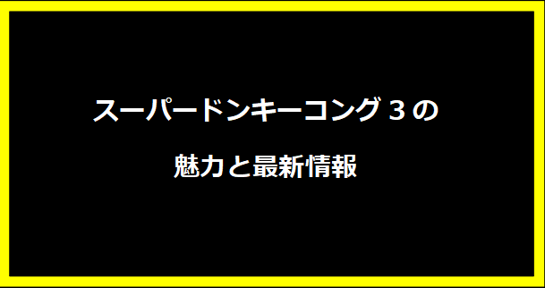 スーパードンキーコング3の魅力と最新情報