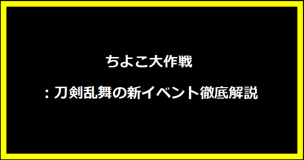 ちよこ大作戦：刀剣乱舞の新イベント徹底解説