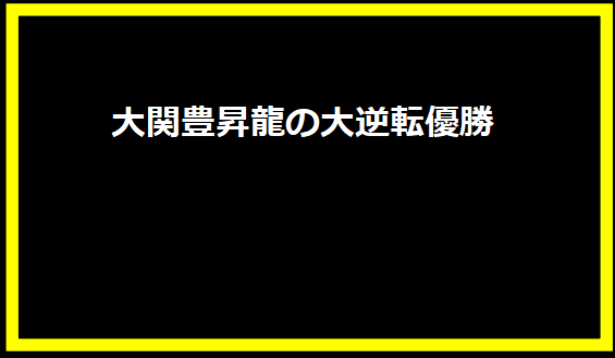 大関豊昇龍の大逆転優勝