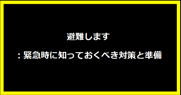 避難します：緊急時に知っておくべき対策と準備