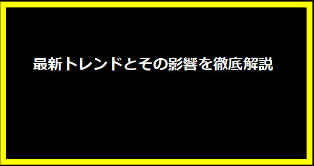 最新トレンドとその影響を徹底解説