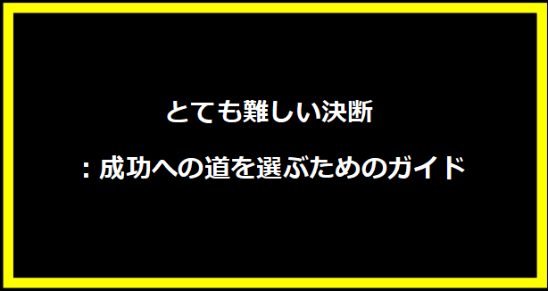 とても難しい決断：成功への道を選ぶためのガイド