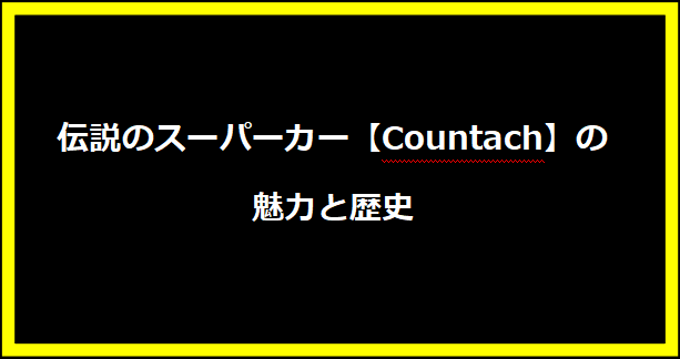 伝説のスーパーカー【Countach】の魅力と歴史