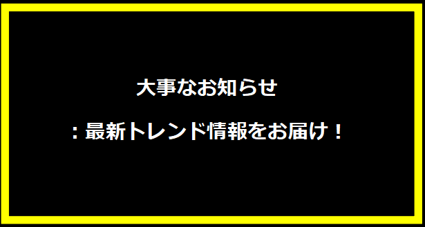 大事なお知らせ：最新トレンド情報をお届け！