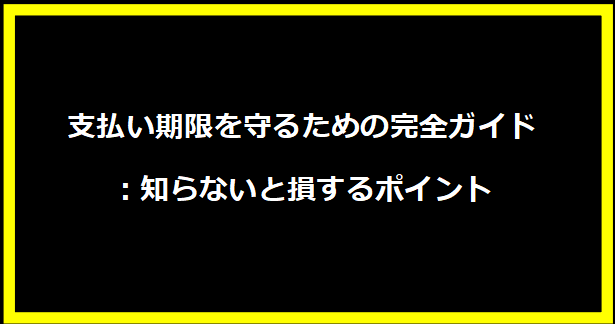 支払い期限を守るための完全ガイド：知らないと損するポイント