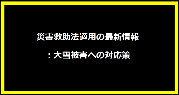 災害救助法適用の最新情報：大雪被害への対応策