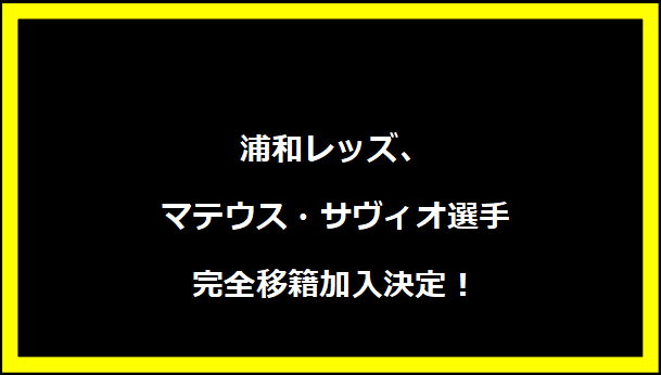 浦和レッズ、マテウス・サヴィオ選手完全移籍加入決定！