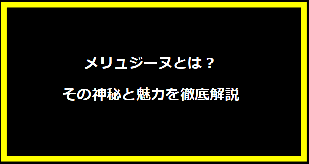 メリュジーヌとは？その神秘と魅力を徹底解説