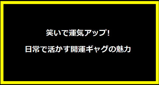 笑いで運気アップ!日常で活かす開運ギャグの魅力