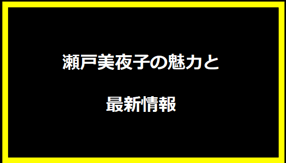 瀬戸美夜子の魅力と最新情報