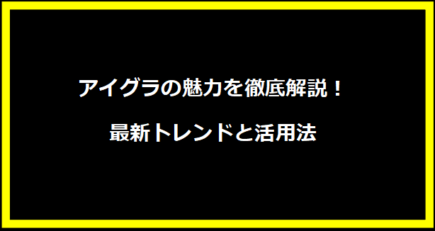 アイグラの魅力を徹底解説！最新トレンドと活用法