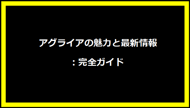 アグライアの魅力と最新情報：完全ガイド