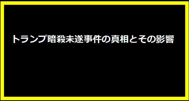 トランプ暗殺未遂事件の真相とその影響