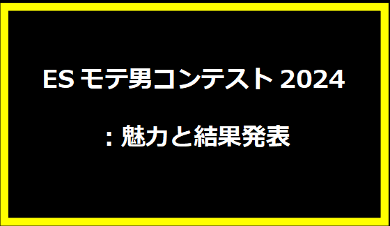 ESモテ男コンテスト2024：魅力と結果発表