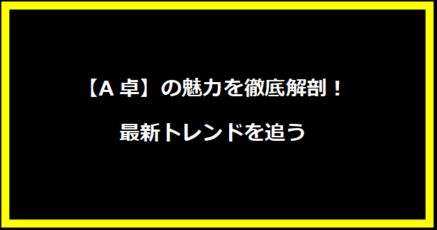 【A卓】の魅力を徹底解剖！最新トレンドを追う