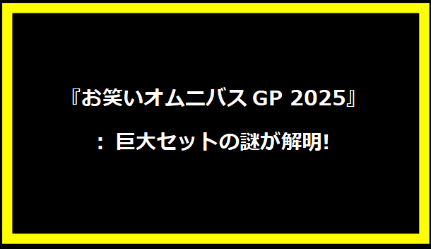 『お笑いオムニバスGP 2025』: 巨大セットの謎が解明!