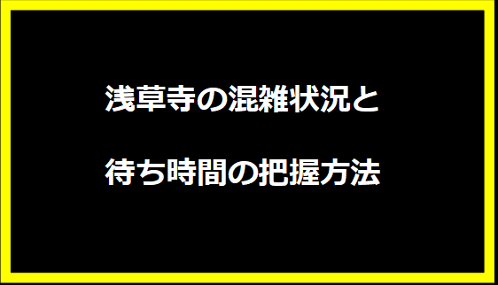 浅草寺の混雑状況と待ち時間の把握方法