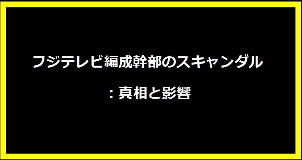 フジテレビ編成幹部のスキャンダル：真相と影響