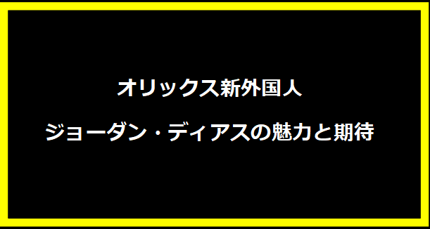 オリックス新外国人ジョーダン・ディアスの魅力と期待