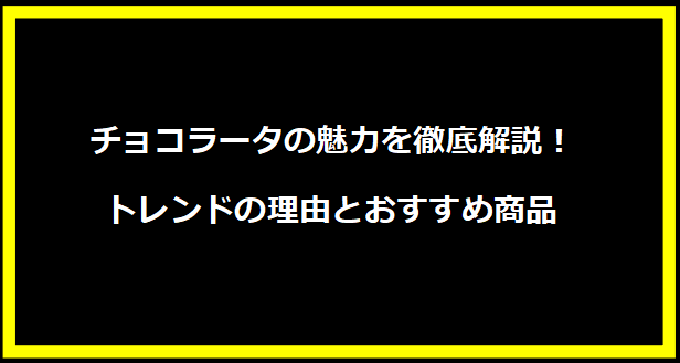 チョコラータの魅力を徹底解説！トレンドの理由とおすすめ商品