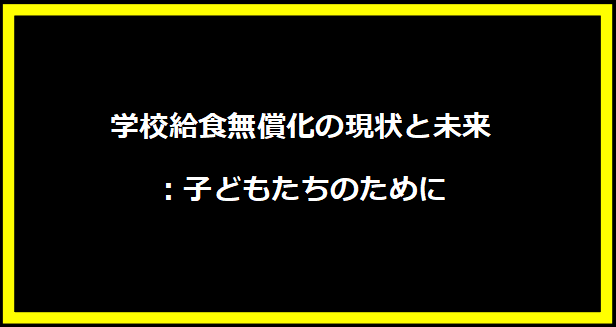 学校給食無償化の現状と未来：子どもたちのために