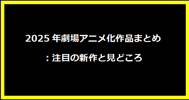 2025年劇場アニメ化作品まとめ：注目の新作と見どころ