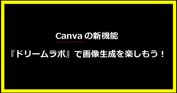 Canvaの新機能『ドリームラボ』で画像生成を楽しもう！