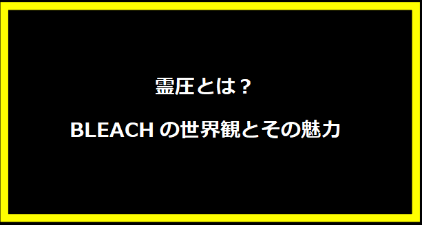 霊圧とは？BLEACHの世界観とその魅力