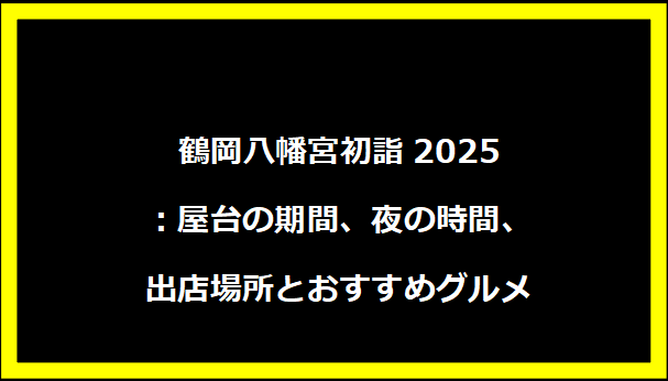 鶴岡八幡宮初詣2025：屋台の期間、夜の時間、出店場所とおすすめグルメ