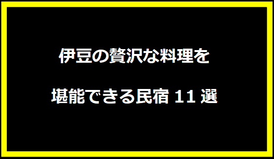 伊豆の贅沢な料理を堪能できる民宿11選