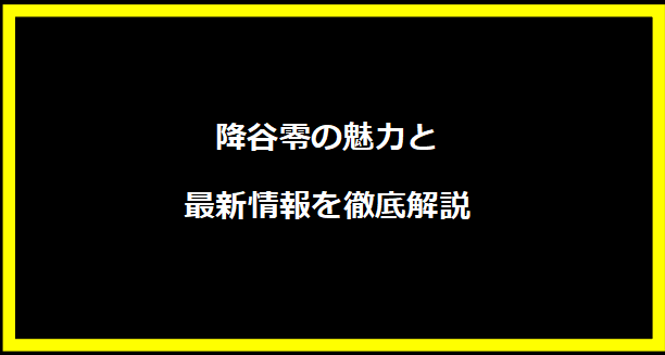 降谷零の魅力と最新情報を徹底解説