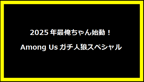 2025年最俺ちゃん始動！Among Usガチ人狼スペシャル