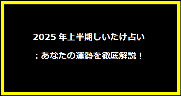 2025年上半期しいたけ占い：あなたの運勢を徹底解説！